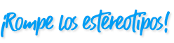 Rompe los estereotipos